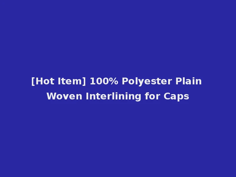 [Hot Item] 100% Polyester Plain Woven Interlining for Caps