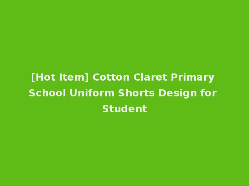 [Hot Item] Cotton Claret Primary School Uniform Shorts Design for Student