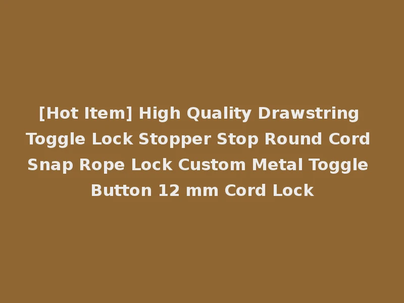 [Hot Item] High Quality Drawstring Toggle Lock Stopper Stop Round Cord Snap Rope Lock Custom Metal Toggle Button 12 mm Cord Lock