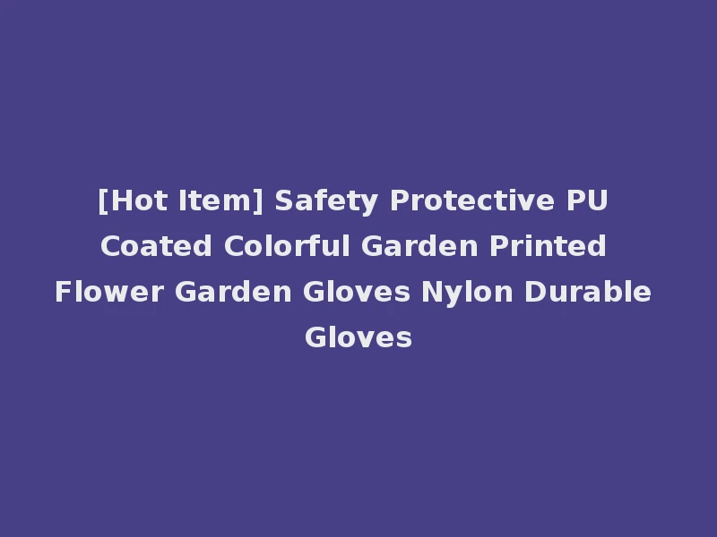 [Hot Item] Safety Protective PU Coated Colorful Garden Printed Flower Garden Gloves Nylon Durable Gloves