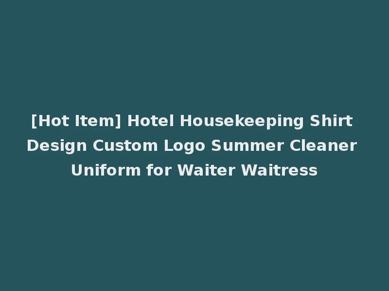 [Hot Item] Hotel Housekeeping Shirt Design Custom Logo Summer Cleaner Uniform for Waiter Waitress