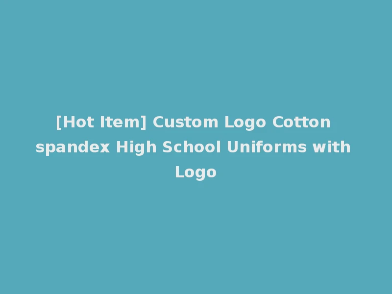 [Hot Item] Custom Logo Cotton spandex High School Uniforms with Logo