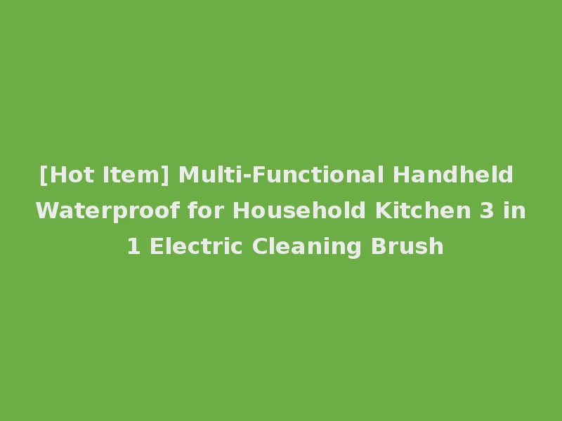 [Hot Item] Multi-Functional Handheld Waterproof for Household Kitchen 3 in 1 Electric Cleaning Brush