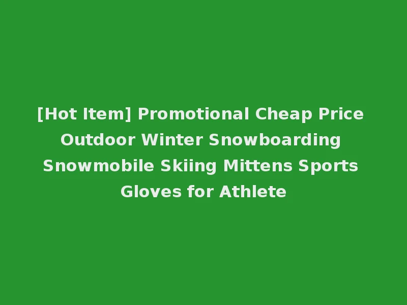 [Hot Item] Promotional Cheap Price Outdoor Winter Snowboarding Snowmobile Skiing Mittens Sports Gloves for Athlete
