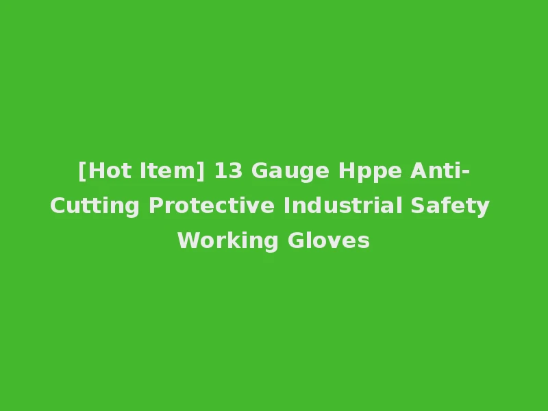 [Hot Item] 13 Gauge Hppe Anti-Cutting Protective Industrial Safety Working Gloves