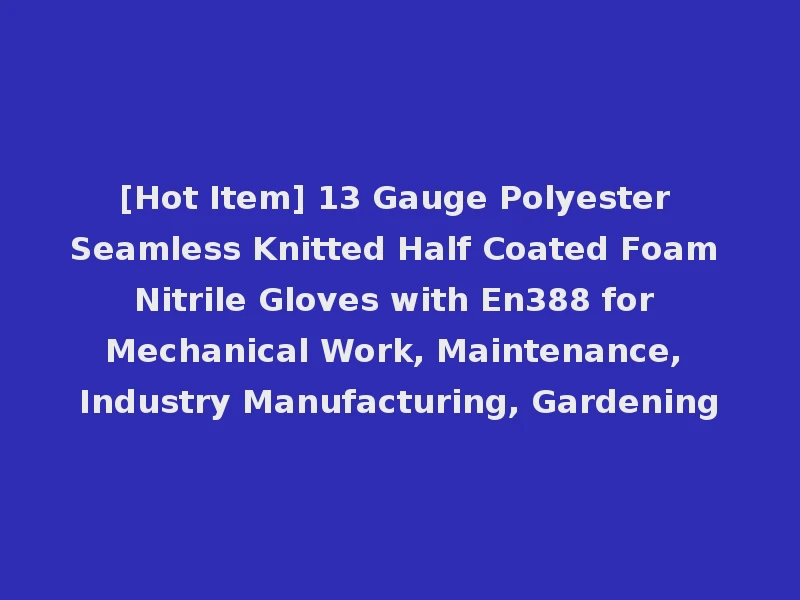 [Hot Item] 13 Gauge Polyester Seamless Knitted Half Coated Foam Nitrile Gloves with En388 for Mechanical Work, Maintenance, Industry Manufacturing, Gardening