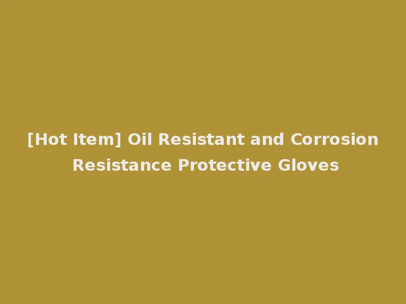 [Hot Item] Oil Resistant and Corrosion Resistance Protective Gloves