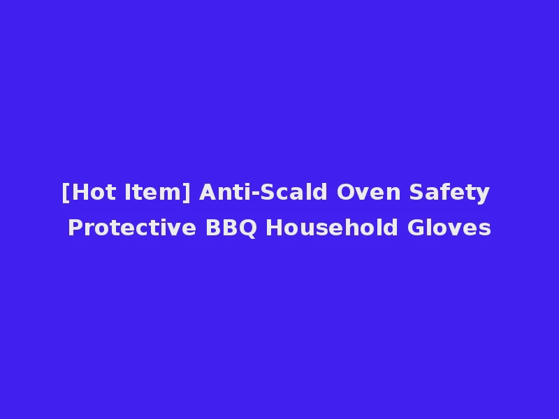 [Hot Item] Anti-Scald Oven Safety Protective BBQ Household Gloves