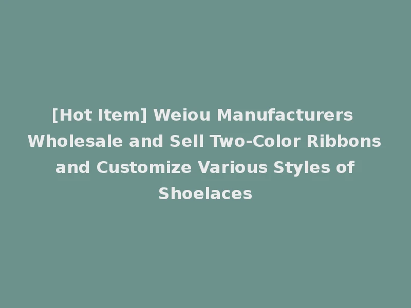 [Hot Item] Weiou Manufacturers Wholesale and Sell Two-Color Ribbons and Customize Various Styles of Shoelaces