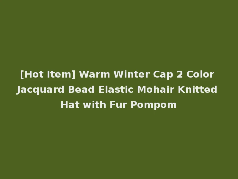 [Hot Item] Warm Winter Cap 2 Color Jacquard Bead Elastic Mohair Knitted Hat with Fur Pompom