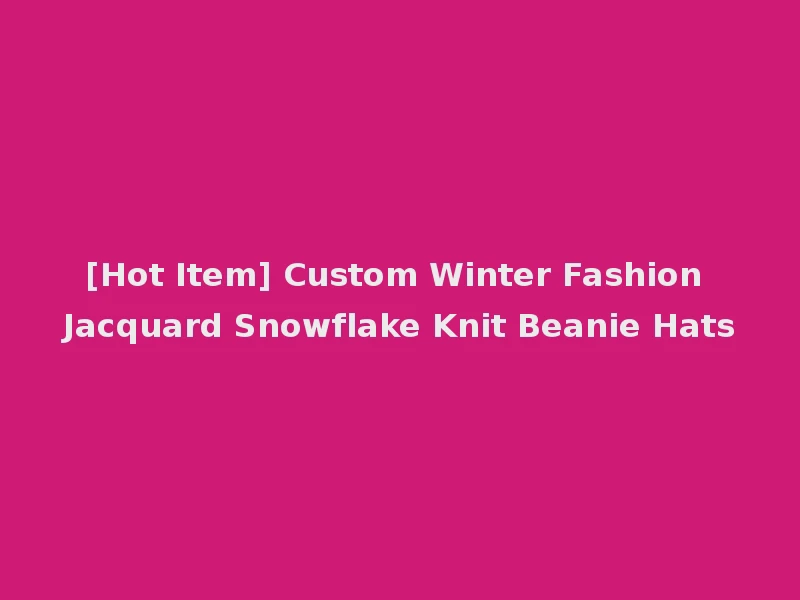 [Hot Item] Custom Winter Fashion Jacquard Snowflake Knit Beanie Hats