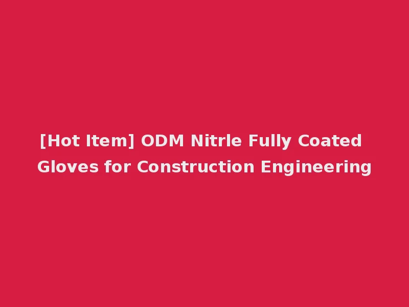 [Hot Item] ODM Nitrle Fully Coated Gloves for Construction Engineering