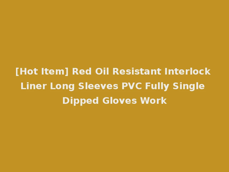 [Hot Item] Red Oil Resistant Interlock Liner Long Sleeves PVC Fully Single Dipped Gloves Work