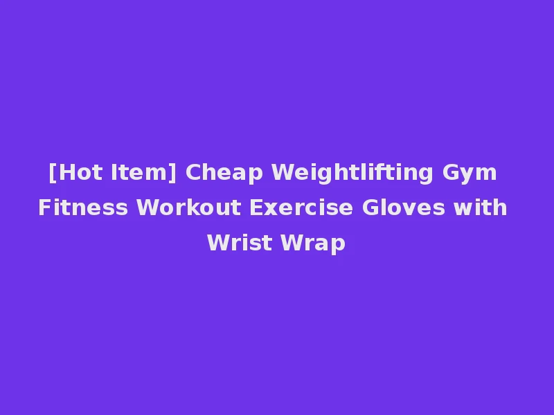 [Hot Item] Cheap Weightlifting Gym Fitness Workout Exercise Gloves with Wrist Wrap
