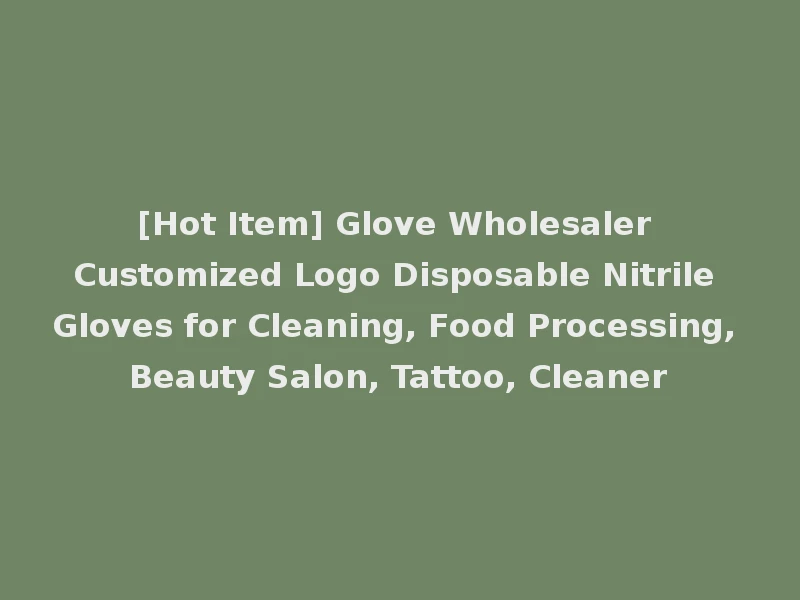 [Hot Item] Glove Wholesaler Customized Logo Disposable Nitrile Gloves for Cleaning, Food Processing, Beauty Salon, Tattoo, Cleaner
