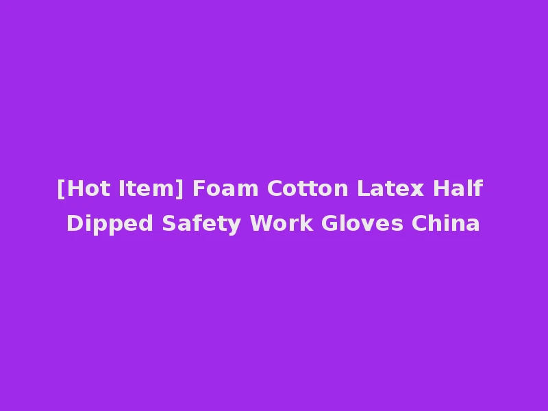 [Hot Item] Foam Cotton Latex Half Dipped Safety Work Gloves China