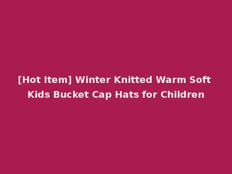 [Hot Item] Winter Knitted Warm Soft Kids Bucket Cap Hats for Children