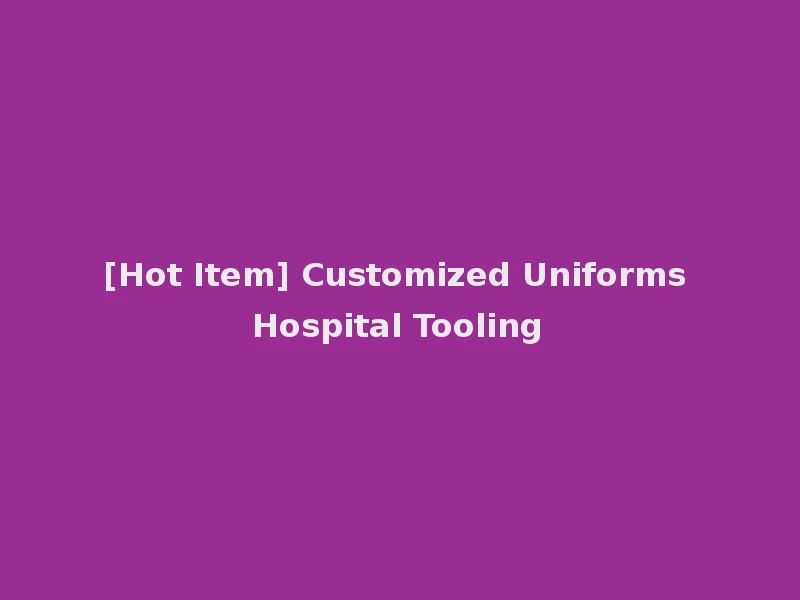 [Hot Item] Customized Uniforms Hospital Tooling