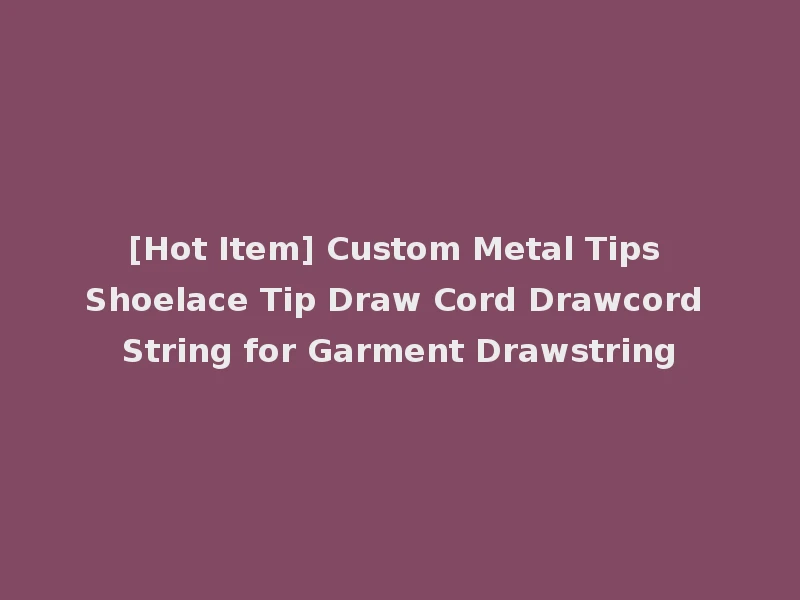 [Hot Item] Custom Metal Tips Shoelace Tip Draw Cord Drawcord String for Garment Drawstring