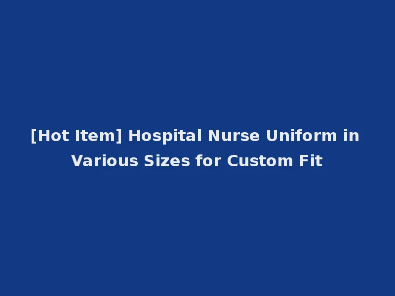 [Hot Item] Hospital Nurse Uniform in Various Sizes for Custom Fit