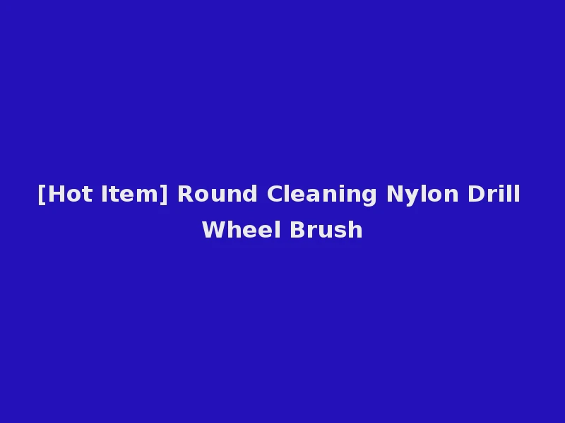 [Hot Item] Round Cleaning Nylon Drill Wheel Brush