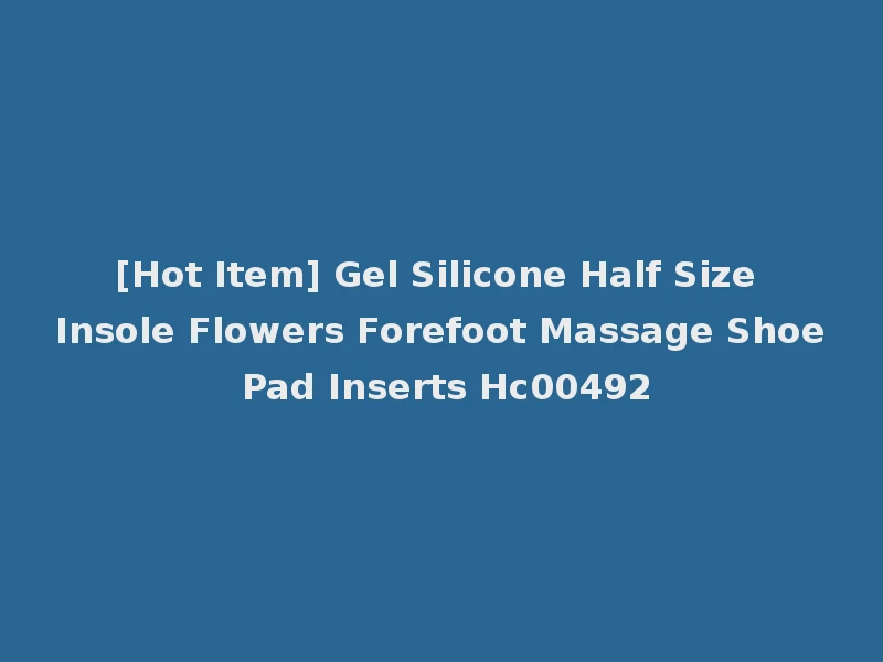 [Hot Item] Gel Silicone Half Size Insole Flowers Forefoot Massage Shoe Pad Inserts Hc00492