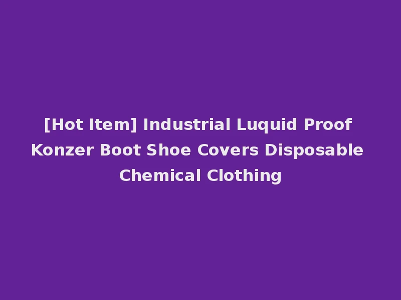[Hot Item] Industrial Luquid Proof Konzer Boot Shoe Covers Disposable Chemical Clothing