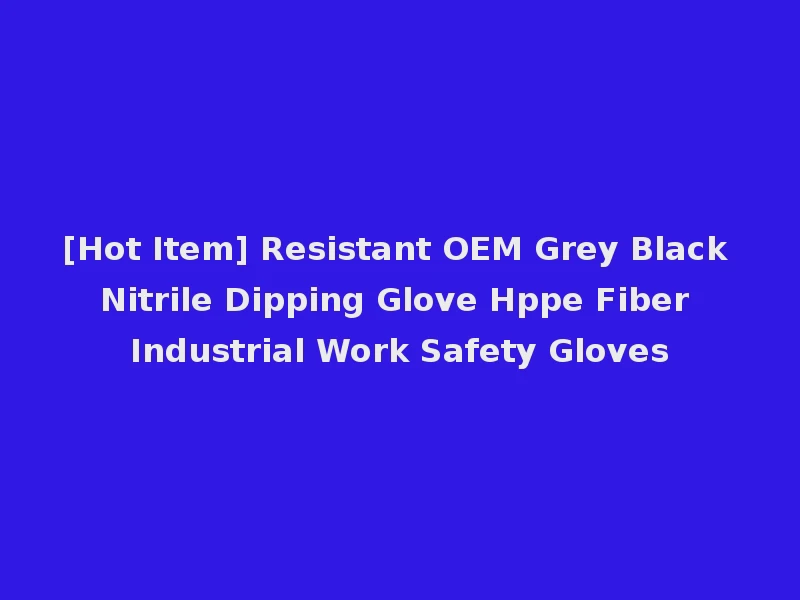 [Hot Item] Resistant OEM Grey Black Nitrile Dipping Glove Hppe Fiber Industrial Work Safety Gloves