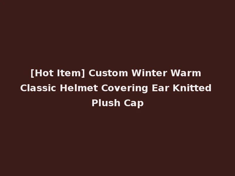 [Hot Item] Custom Winter Warm Classic Helmet Covering Ear Knitted Plush Cap