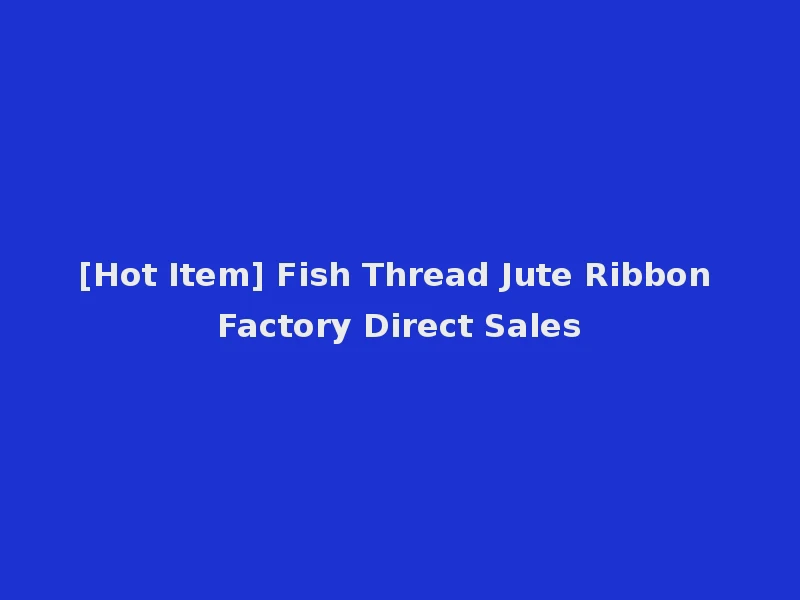 [Hot Item] Fish Thread Jute Ribbon Factory Direct Sales