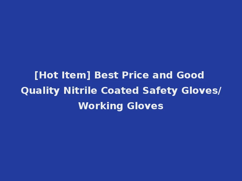 [Hot Item] Best Price and Good Quality Nitrile Coated Safety Gloves/Working Gloves