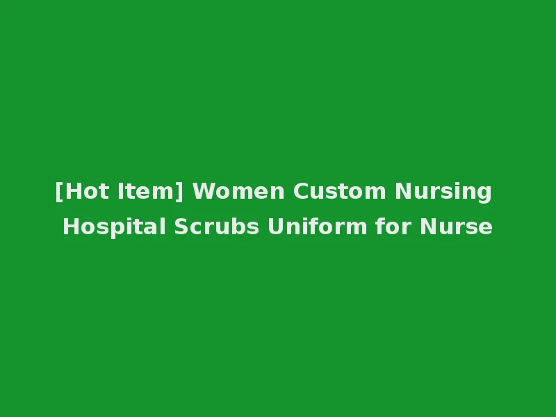 [Hot Item] Women Custom Nursing Hospital Scrubs Uniform for Nurse