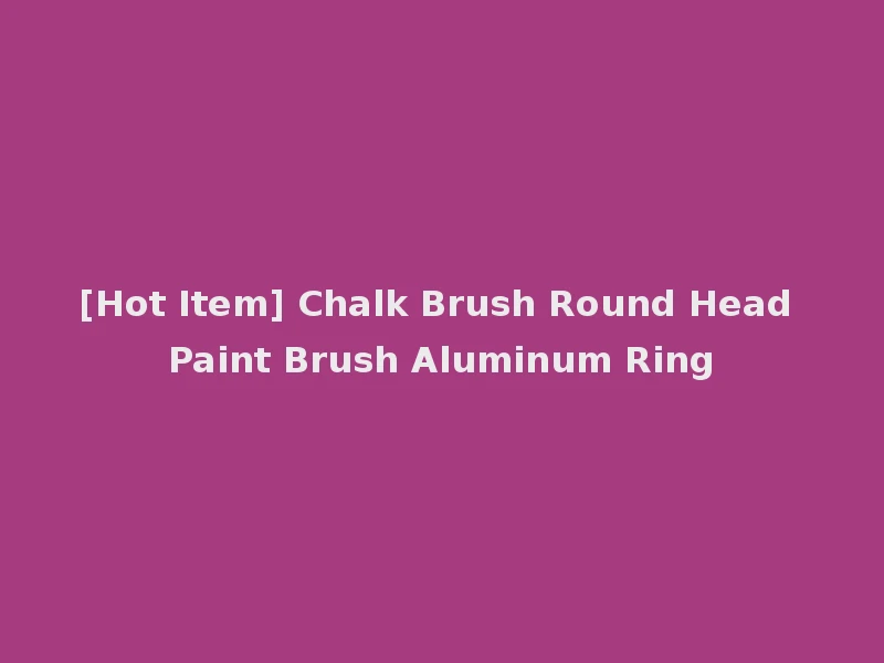 [Hot Item] Chalk Brush Round Head Paint Brush Aluminum Ring