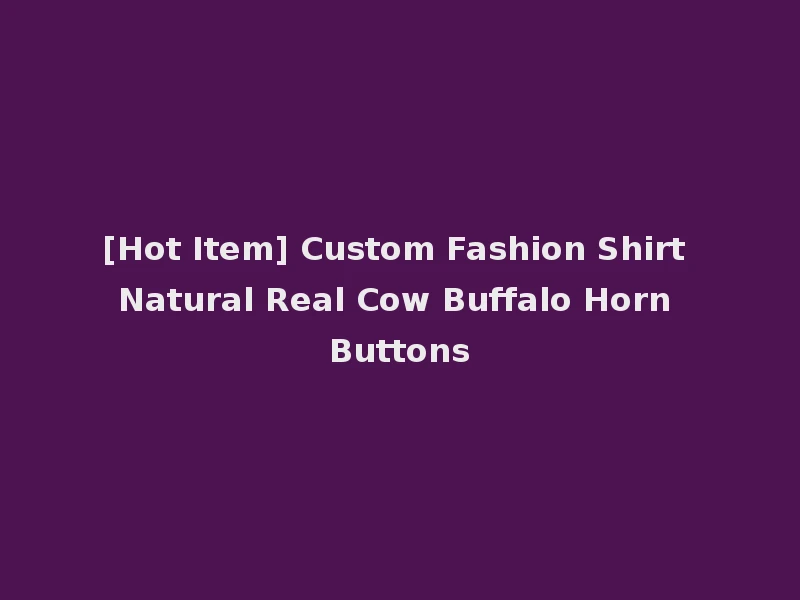 [Hot Item] Custom Fashion Shirt Natural Real Cow Buffalo Horn Buttons