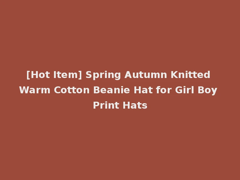 [Hot Item] Spring Autumn Knitted Warm Cotton Beanie Hat for Girl Boy Print Hats