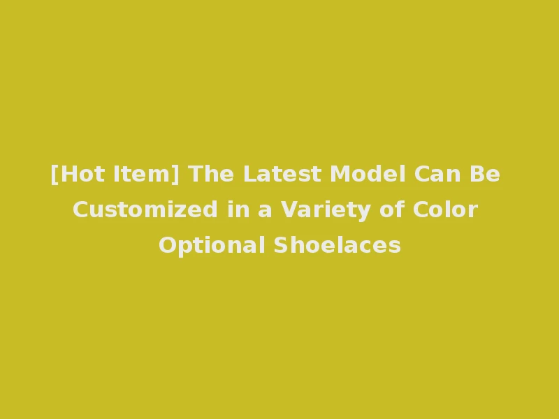 [Hot Item] The Latest Model Can Be Customized in a Variety of Color Optional Shoelaces