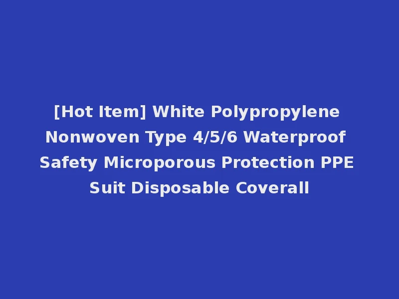 [Hot Item] White Polypropylene Nonwoven Type 4/5/6 Waterproof Safety Microporous Protection PPE Suit Disposable Coverall
