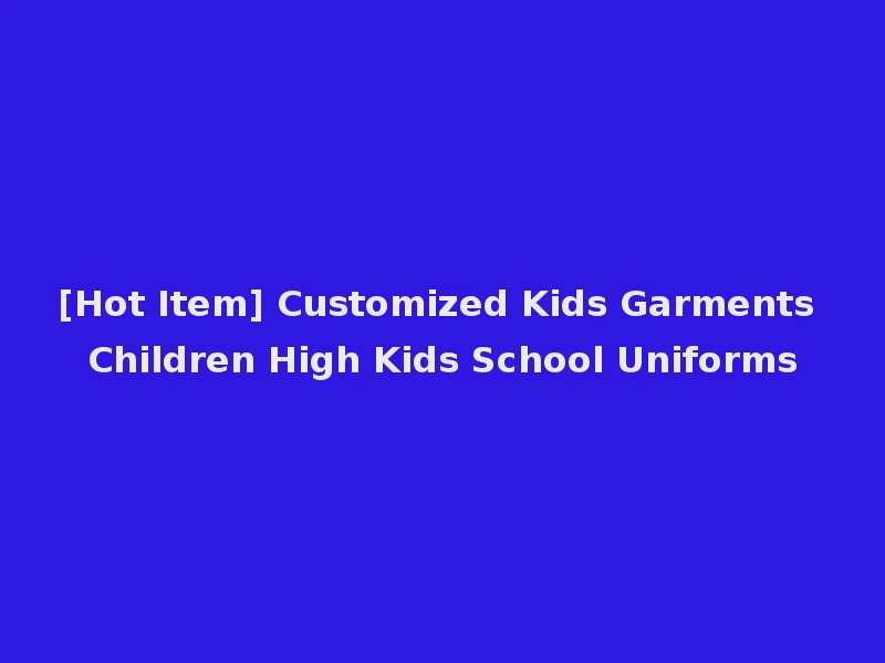 [Hot Item] Customized Kids Garments Children High Kids School Uniforms