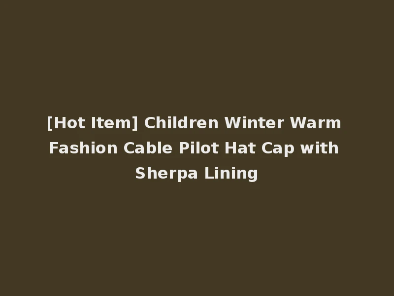 [Hot Item] Children Winter Warm Fashion Cable Pilot Hat Cap with Sherpa Lining