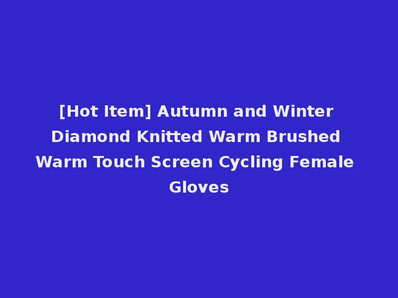 [Hot Item] Autumn and Winter Diamond Knitted Warm Brushed Warm Touch Screen Cycling Female Gloves