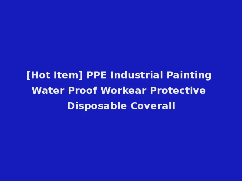 [Hot Item] PPE Industrial Painting Water Proof Workear Protective Disposable Coverall