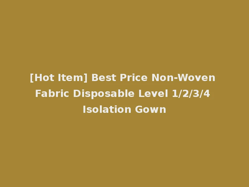 [Hot Item] Best Price Non-Woven Fabric Disposable Level 1/2/3/4 Isolation Gown