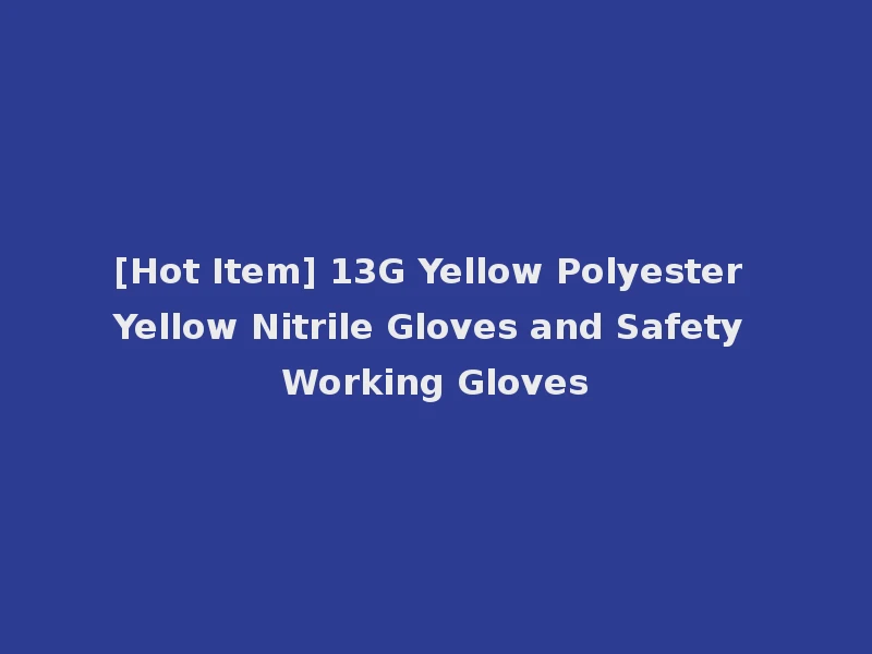 [Hot Item] 13G Yellow Polyester Yellow Nitrile Gloves and Safety Working Gloves