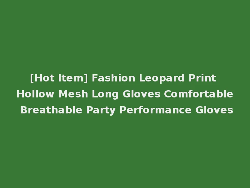 [Hot Item] Fashion Leopard Print Hollow Mesh Long Gloves Comfortable Breathable Party Performance Gloves