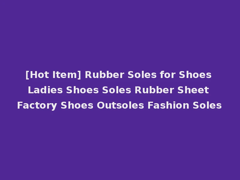 [Hot Item] Rubber Soles for Shoes Ladies Shoes Soles Rubber Sheet Factory Shoes Outsoles Fashion Soles