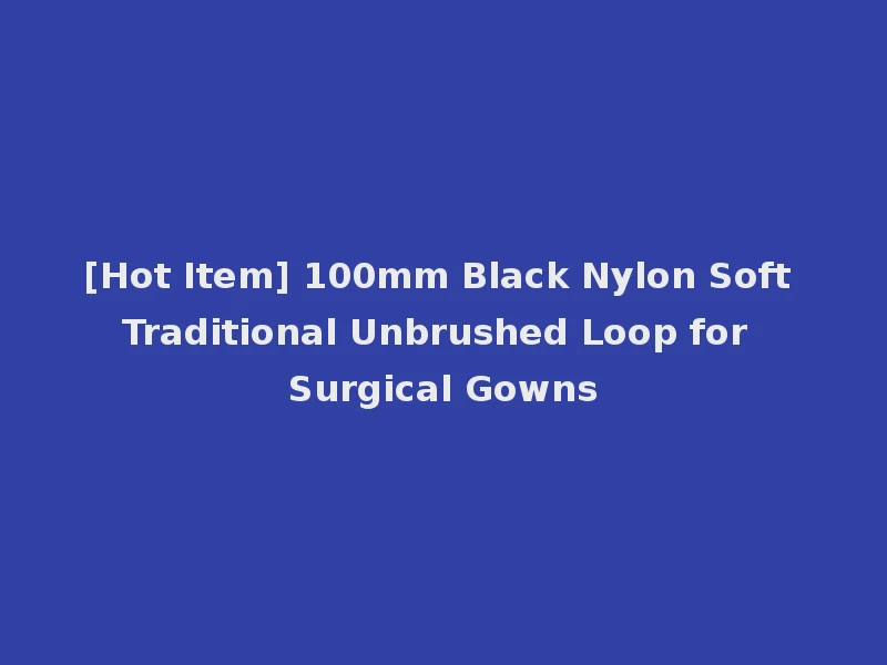 [Hot Item] 100mm Black Nylon Soft Traditional Unbrushed Loop for Surgical Gowns