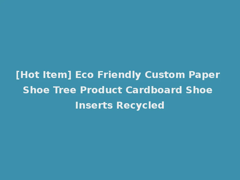 [Hot Item] Eco Friendly Custom Paper Shoe Tree Product Cardboard Shoe Inserts Recycled