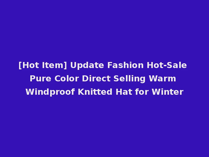 [Hot Item] Update Fashion Hot-Sale Pure Color Direct Selling Warm Windproof Knitted Hat for Winter