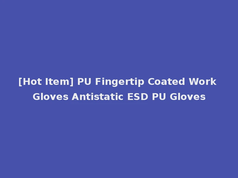 [Hot Item] PU Fingertip Coated Work Gloves Antistatic ESD PU Gloves