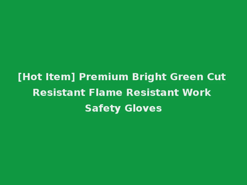 [Hot Item] Premium Bright Green Cut Resistant Flame Resistant Work Safety Gloves